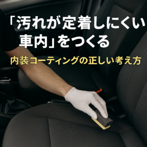 岡山市で「汚れが定着しにくい車内」をつくる｜内装コーティングの正しい考え方