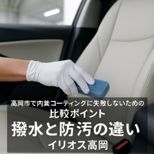高岡市で内装コーティングに失敗しないための比較ポイント｜撥水と防汚の違い
