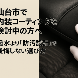 仙台市で内装コーティングを検討中の方へ｜撥水より「防汚設計」で後悔しない選び方