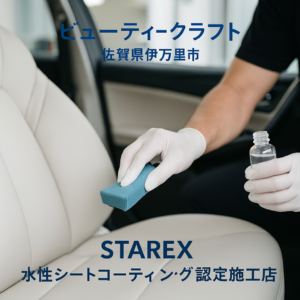 【佐賀県伊万里市】撥水が強い内装コーティングは本当に正解？｜ビューティークラフトが伝えたい Starex水性シートコーティングの考え方