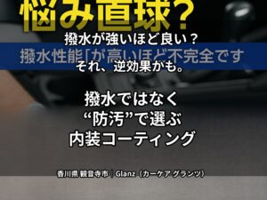 【香川県】【観音寺市】で車内の汚れ・ニオイに悩む方へ｜撥水ではなく“防汚”で選ぶ内装コーティング（Glanz〈カーケア グランツ〉）