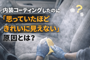 上田市で内装コーティング後に「思ったほどきれいに見えない」と感じる理由
