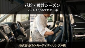 春の花粉・黄砂シーズン — シート汚れの原因と防ぎ方｜株式会社CDO カーディティリング沖縄（南城市）