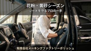 春の花粉・黄砂シーズン — シート汚れの原因と防ぎ方｜有限会社メーキングファクトリーポリッシュ（大口町）
