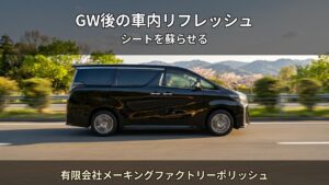 GW前の車内リフレッシュ — 長距離ドライブ前のシートケア完全ガイド｜有限会社メーキングファクトリーポリッシュ（大口町）